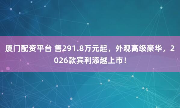 厦门配资平台 售291.8万元起，外观高级豪华，2026款宾利添越上市！