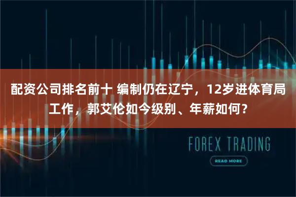 配资公司排名前十 编制仍在辽宁，12岁进体育局工作，郭艾伦如今级别、年薪如何？
