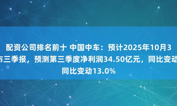 配资公司排名前十 中国中车：预计2025年10月31日公布三季报，预测第三季度净利润34.50亿元，同比变动13.0%