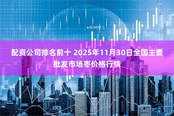 配资公司排名前十 2025年11月30日全国主要批发市场枣价格行情