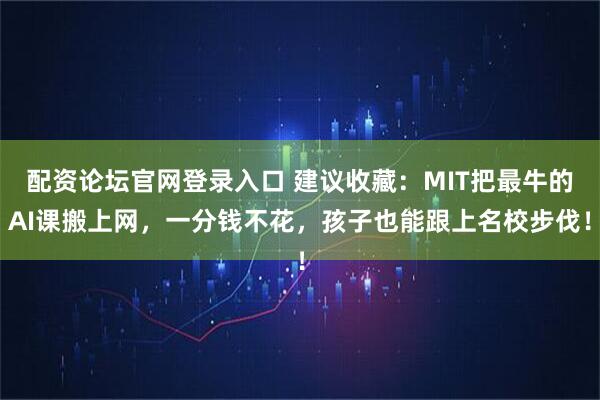 配资论坛官网登录入口 建议收藏：MIT把最牛的AI课搬上网，一分钱不花，孩子也能跟上名校步伐！