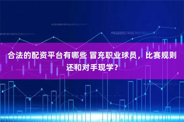 合法的配资平台有哪些 冒充职业球员，比赛规则还和对手现学？