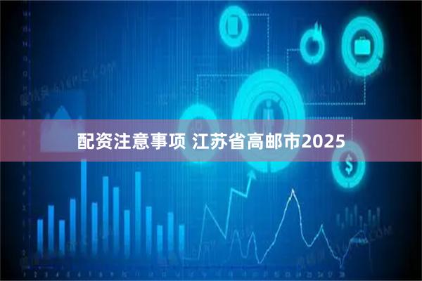 配资注意事项 江苏省高邮市2025