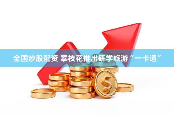 全国炒股配资 攀枝花推出研学旅游“一卡通”